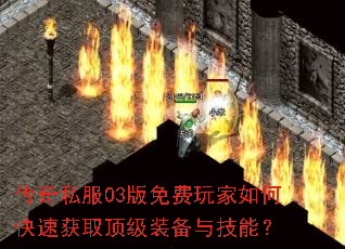 传奇私服03版免费玩家如何快速获取顶级装备与技能? 传奇私服03版免费玩家如何快速获取顶级装备与技能?