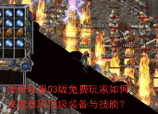 传奇私服03版免费玩家如何快速获取顶级装备与技能? 传奇私服03版免费玩家如何快速获取顶级装备与技能?