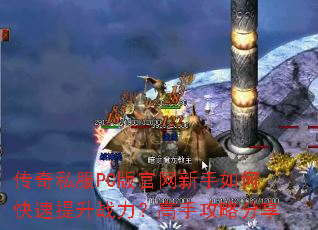 传奇私服PC版官网新手如何快速提升战力?高手攻略分享 传奇私服PC版官网新手如何快速提升战力?高手攻略分享
