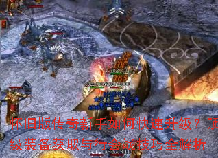 怀旧版传奇新手如何快速升级?顶级装备获取与行会战技巧全解析 怀旧版传奇新手如何快速升级?顶级装备获取与行会战技巧全解析