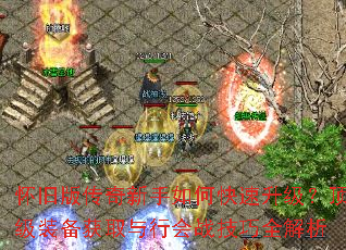 怀旧版传奇新手如何快速升级?顶级装备获取与行会战技巧全解析 怀旧版传奇新手如何快速升级?顶级装备获取与行会战技巧全解析