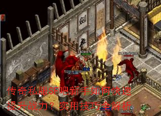 传奇私服SF吧新手如何快速提升战力?实用技巧全解析 传奇私服SF吧新手如何快速提升战力?实用技巧全解析