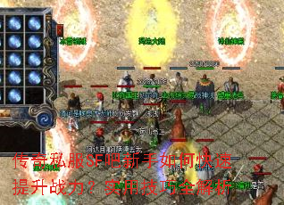 传奇私服SF吧新手如何快速提升战力?实用技巧全解析 传奇私服SF吧新手如何快速提升战力?实用技巧全解析