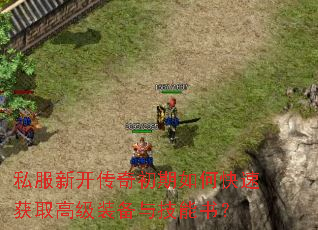 私服新开传奇初期如何快速获取高级装备与技能书? 私服新开传奇初期如何快速获取高级装备与技能书?