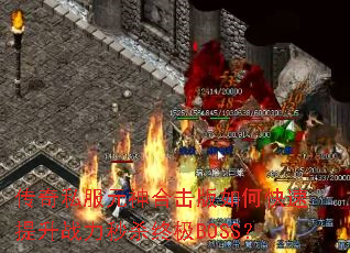 传奇私服元神合击版如何快速提升战力秒杀终极BOSS? 传奇私服元神合击版如何快速提升战力秒杀终极BOSS?