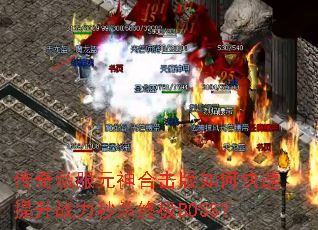 传奇私服元神合击版如何快速提升战力秒杀终极BOSS? 传奇私服元神合击版如何快速提升战力秒杀终极BOSS?