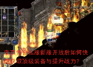 变态传奇私服新服开放后如何快速获取顶级装备与提升战力? 变态传奇私服新服开放后如何快速获取顶级装备与提升战力?