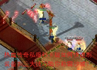 热血传奇私服秒卡版如何快速刷装备?三大技巧助你称霸沙城? 热血传奇私服秒卡版如何快速刷装备?三大技巧助你称霸沙城?