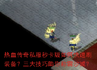热血传奇私服秒卡版如何快速刷装备?三大技巧助你称霸沙城? 热血传奇私服秒卡版如何快速刷装备?三大技巧助你称霸沙城?