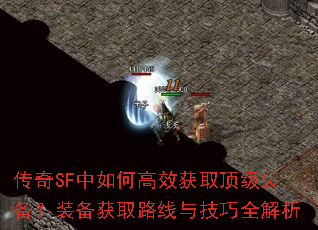 传奇SF中如何高效获取顶级装备?装备获取路线与技巧全解析 传奇SF中如何高效获取顶级装备?装备获取路线与技巧全解析