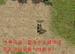 传奇私服公益服中如何快速刷到顶级装备与技能书? 传奇私服公益服中如何快速刷到顶级装备与技能书?