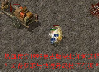 热血传奇1999复古版职业如何选择?装备获取与快速升级技巧有哪些? 热血传奇1999复古版职业如何选择?装备获取与快速升级技巧有哪些?