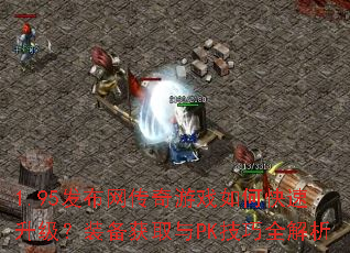 1.95发布网传奇游戏如何快速升级?装备获取与PK技巧全解析 1.95发布网传奇游戏如何快速升级?装备获取与PK技巧全解析