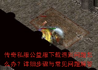传奇私服公益服下载遇到问题怎么办?详细步骤与常见问题解答 传奇私服公益服下载遇到问题怎么办?详细步骤与常见问题解答