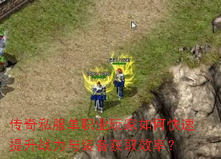 传奇私服单职业玩家如何快速提升战力与装备获取效率? 传奇私服单职业玩家如何快速提升战力与装备获取效率?