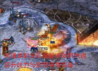 网通单职业私服新手如何快速提升战力与获取稀有装备? 网通单职业私服新手如何快速提升战力与获取稀有装备?
