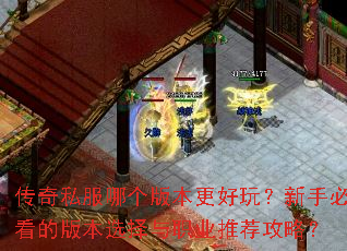 传奇私服哪个版本更好玩?新手必看的版本选择与职业推荐攻略? 传奇私服哪个版本更好玩?新手必看的版本选择与职业推荐攻略?