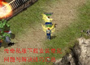 传奇私服下载安装常见问题与解决技巧汇总 传奇私服下载安装常见问题与解决技巧汇总