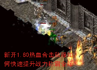 新开1.80热血合击私服如何快速提升战力称霸全服? 新开1.80热血合击私服如何快速提升战力称霸全服?