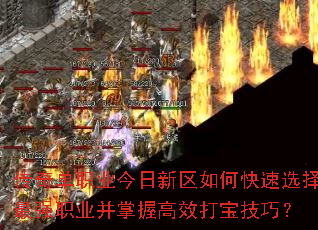 传奇单职业今日新区如何快速选择最强职业并掌握高效打宝技巧? 传奇单职业今日新区如何快速选择最强职业并掌握高效打宝技巧?
