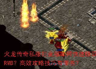 火龙传奇私服打金服如何快速赚取RMB?高效攻略技巧有哪些? 火龙传奇私服打金服如何快速赚取RMB?高效攻略技巧有哪些?