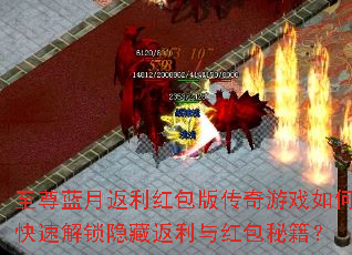 至尊蓝月返利红包版传奇游戏如何快速解锁隐藏返利与红包秘籍? 至尊蓝月返利红包版传奇游戏如何快速解锁隐藏返利与红包秘籍?