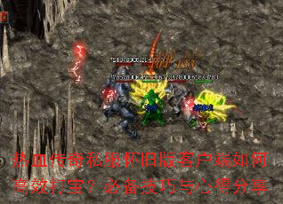 热血传奇私服怀旧版客户端如何高效打宝?必备技巧与心得分享 热血传奇私服怀旧版客户端如何高效打宝?必备技巧与心得分享