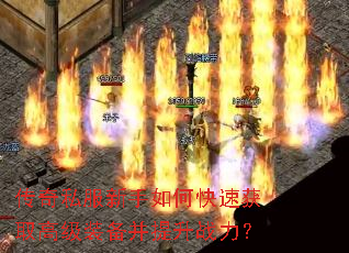 传奇私服新手如何快速获取高级装备并提升战力? 传奇私服新手如何快速获取高级装备并提升战力?