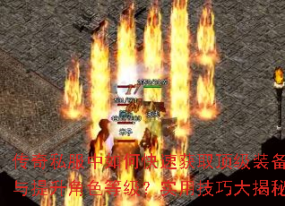 传奇私服中如何快速获取顶级装备与提升角色等级?实用技巧大揭秘 传奇私服中如何快速获取顶级装备与提升角色等级?实用技巧大揭秘