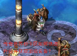传奇世界秒卡区如何快速升级并获取顶级装备? 传奇世界秒卡区如何快速升级并获取顶级装备?