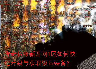 传奇私服新开网1区如何快速升级与获取极品装备? 传奇私服新开网1区如何快速升级与获取极品装备?