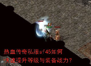 热血传奇私服sf45如何快速提升等级与装备战力? 热血传奇私服sf45如何快速提升等级与装备战力?