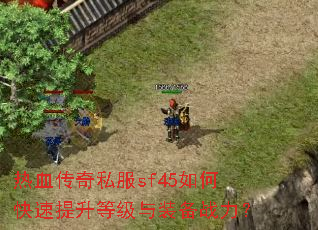 热血传奇私服sf45如何快速提升等级与装备战力? 热血传奇私服sf45如何快速提升等级与装备战力?