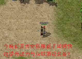 今晚新开传奇私服新手如何快速提升战力与获取顶级装备? 今晚新开传奇私服新手如何快速提升战力与获取顶级装备?