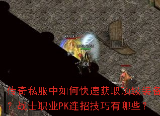 传奇私服中如何快速获取顶级装备?战士职业PK连招技巧有哪些? 传奇私服中如何快速获取顶级装备?战士职业PK连招技巧有哪些?