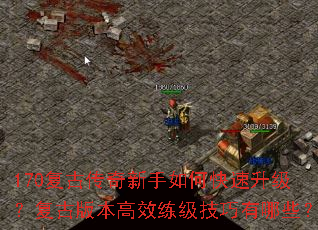 170复古传奇新手如何快速升级?复古版本高效练级技巧有哪些? 170复古传奇新手如何快速升级?复古版本高效练级技巧有哪些?