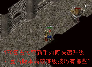 170复古传奇新手如何快速升级?复古版本高效练级技巧有哪些? 170复古传奇新手如何快速升级?复古版本高效练级技巧有哪些?