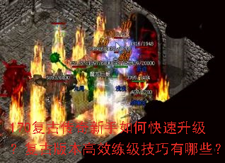 170复古传奇新手如何快速升级?复古版本高效练级技巧有哪些? 170复古传奇新手如何快速升级?复古版本高效练级技巧有哪些?