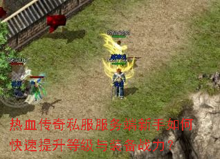 热血传奇私服服务端新手如何快速提升等级与装备战力? 热血传奇私服服务端新手如何快速提升等级与装备战力?
