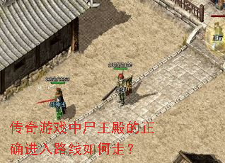 传奇游戏中尸王殿的正确进入路线如何走? 传奇游戏中尸王殿的正确进入路线如何走?