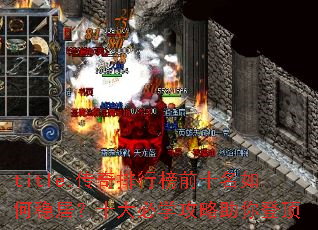 title:传奇排行榜前十名如何稳居?十大必学攻略助你登顶 title:传奇排行榜前十名如何稳居?十大必学攻略助你登顶