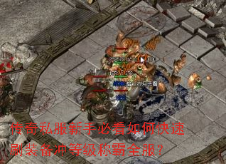 传奇私服新手必看如何快速刷装备冲等级称霸全服? 传奇私服新手必看如何快速刷装备冲等级称霸全服?