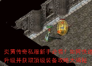 炎黄传奇私服新手必看?如何快速升级并获取顶级装备攻略大揭秘 炎黄传奇私服新手必看?如何快速升级并获取顶级装备攻略大揭秘