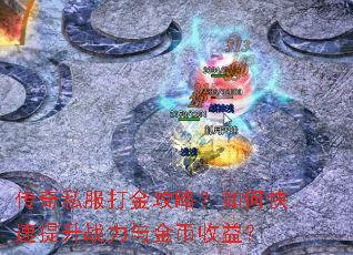 传奇私服打金攻略?如何快速提升战力与金币收益? 传奇私服打金攻略?如何快速提升战力与金币收益?