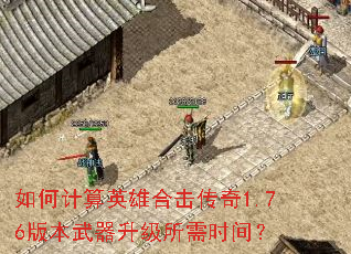 如何计算英雄合击传奇1.76版本武器升级所需时间? 如何计算英雄合击传奇1.76版本武器升级所需时间?