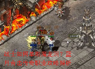 战士如何单刷魔龙洞?蓝月合击传奇职业攻略解析 战士如何单刷魔龙洞?蓝月合击传奇职业攻略解析