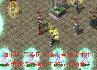 如何利用疾风手镯在合击版本中实现攻速与爆发力的完美结合? 如何利用疾风手镯在合击版本中实现攻速与爆发力的完美结合?