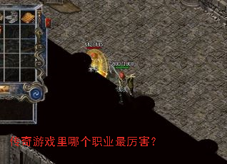 传奇游戏里哪个职业最厉害? 传奇游戏里哪个职业最厉害?