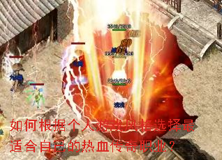 如何根据个人游戏风格选择最适合自己的热血传奇职业? 如何根据个人游戏风格选择最适合自己的热血传奇职业?