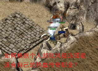 如何根据个人游戏风格选择最适合自己的热血传奇职业? 如何根据个人游戏风格选择最适合自己的热血传奇职业?